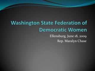 Washington State Federation of Democratic Women Ellensburg, June 18, 2009 Rep. Maralyn Chase 
