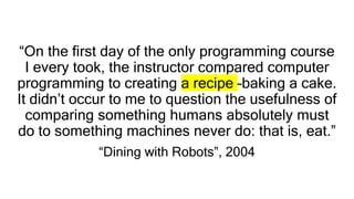 “I didn’t think seriously about the analogy (cooking as
programming) for another twenty-four years… I knew in that
moment ...