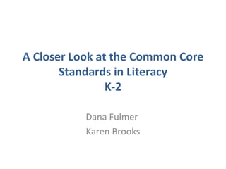 A Closer Look at the Common Core Standards in Literacy K-2 Dana Fulmer  Karen Brooks 