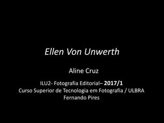 Ellen Von Unwerth
Aline Cruz
ILU2- Fotografia Editorial– 2017/1
Curso Superior de Tecnologia em Fotografia / ULBRA
Fernando Pires
 