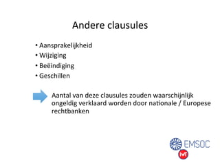 Andere 
clausules 
• Aansprakelijkheid 
• Wijziging 
• Beëindiging 
• Geschillen 
Aantal 
van 
deze 
clausules 
zouden 
waarschijnlijk 
ongeldig 
verklaard 
worden 
door 
naUonale 
/ 
Europese 
rechtbanken 
 