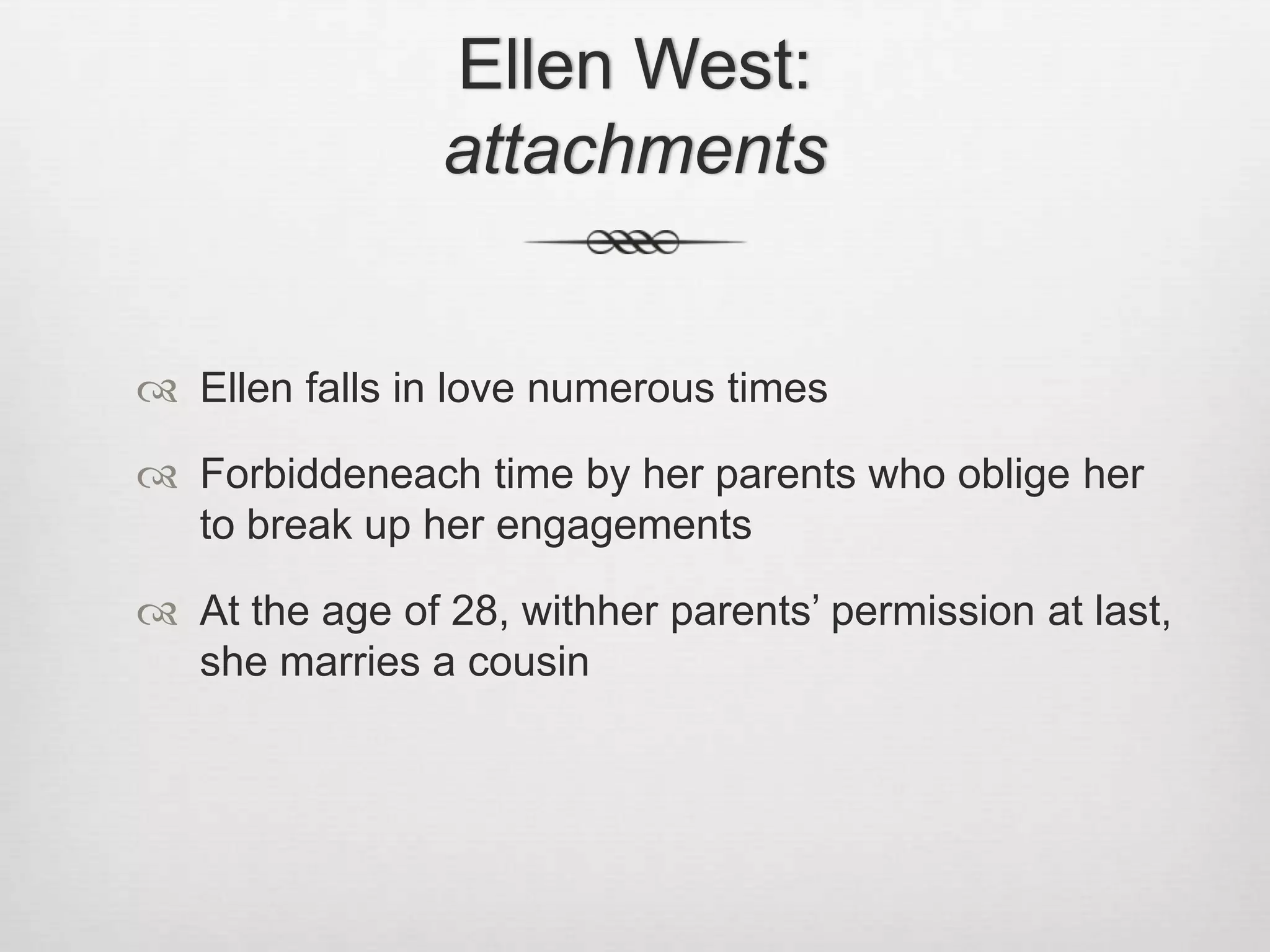 Ellen West: attachmentsEllen falls in love numerous timesForbiddeneach time by her parents who oblige her to break up her engagementsAt the age of 28, withher parents’ permission at last, she marries a cousin