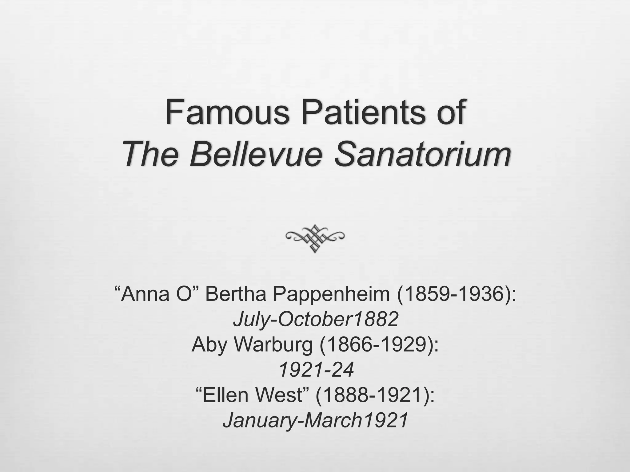 Famous Patients ofThe Bellevue Sanatorium“Anna O” Bertha Pappenheim (1859-1936): July-October1882 Aby Warburg (1866-1929): 1921-24“Ellen West” (1888-1921): January-March1921