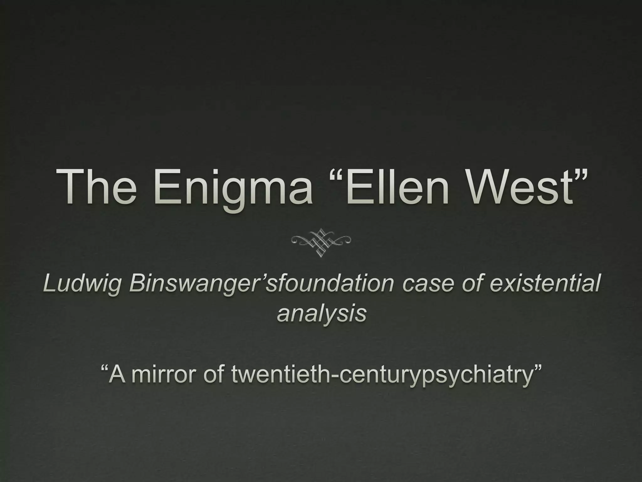 The Enigma “Ellen West”Ludwig Binswanger’sfoundation case of existential analysis“A mirror of twentieth-centurypsychiatry”