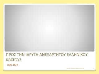 ΠΡΟΣ ΤΗΝ ΙΔΡΥΣΗ ΑΝΕΞΑΡΤΗΤΟΥ ΕΛΛΗΝΙΚΟΥ
ΚΡΑΤΟΥΣ
1826-1830
ΦΑΤΣΗ ΑΘΑΝΑΣΙΑ ΦΙΛΟΛΟΓΟΣ 15
 