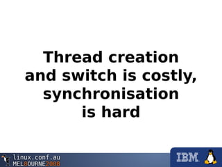 Thread creation
and switch is costly,
synchronisation
is hard
 