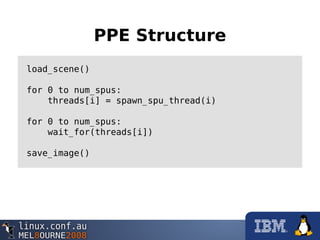 PPE Structure
load_scene()
for 0 to num_spus:
threads[i] = spawn_spu_thread(i)
for 0 to num_spus:
wait_for(threads[i])
save_image()
 