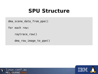SPU Structure
dma_scene_data_from_ppe()
for each row:
raytrace_row()
dma_row_image_to_ppe()
 