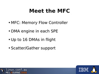 Meet the MFC
•MFC: Memory Flow Controller
•DMA engine in each SPE
•Up to 16 DMAs in flight
•Scatter/Gather support
 