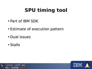 SPU timing tool
•Part of IBM SDK
•Estimate of execution pattern
•Dual issues
•Stalls
 
