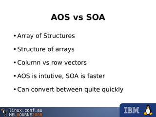 AOS vs SOA
•Array of Structures
•Structure of arrays
•Column vs row vectors
•AOS is intutive, SOA is faster
•Can convert between quite quickly
 