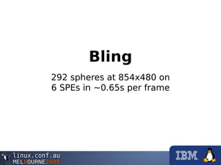 Bling
292 spheres at 854x480 on
6 SPEs in ~0.65s per frame
 