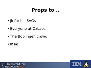 Props to ..
•Jk for his SVGs
•Everyone at OzLabs
•The Böblingen crowd
•Meg
 