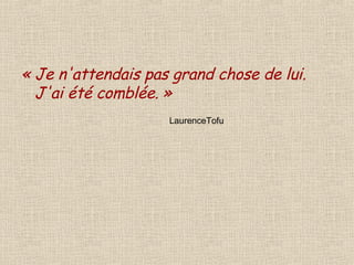« Je n'attendais pas grand chose de lui. J'ai été comblée. » LaurenceTofu 