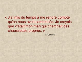 « J'ai mis du temps à me rendre compte qu'on nous avait cambriolés. Je croyais que c'était mon mari qui cherchait des chaussettes propres. » P. Carlson 