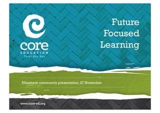 Future 
Focused 
Learning 
Ellesmere community presentation, 27 November 
 