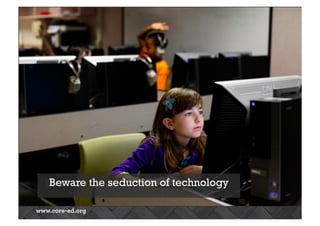 Beware the seduction of technology 
 