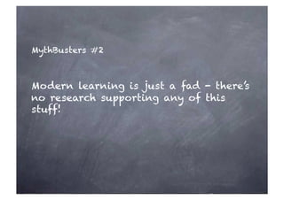 MythBusters #2 
Modern learning is just a fad - there’s 
no research supporting any of this 
stuff! 
 