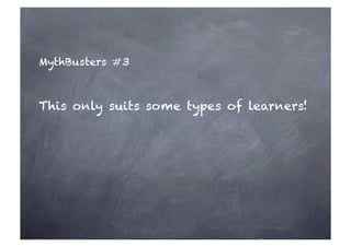 MythBusters #3 
This only suits some types of learners! 
 