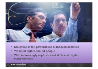 EDUCATION IS THE POWERHOUSE 
• Education is the powerhouse of modern societies 
• We need highly-skilled people 
• With increasingly sophisticated skills and digital 
competencies 
 