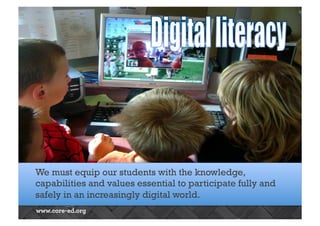 NEED FOR DIGITAL LITERACY 
We must equip our students with the knowledge, 
capabilities and values essential to participate fully and 
safely in an increasingly digital world. 
 