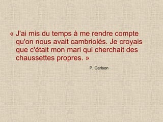 « J'ai mis du temps à me rendre compte qu'on nous avait cambriolés. Je croyais que c'était mon mari qui cherchait des chaussettes propres. » P. Carlson 