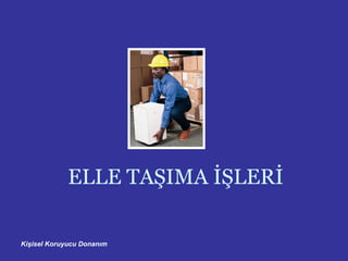 Kişisel Koruyucu Donanım
ELLE TAŞIMA İŞLERİ
 