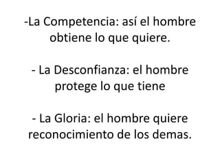 -La Competencia: así el hombre
obtiene lo que quiere.
- La Desconfianza: el hombre
protege lo que tiene
- La Gloria: el hombre quiere
reconocimiento de los demas.
 