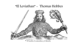 “El Leviathan” - Thomas Hobbes
• El hombre, la naturaleza y el derecho
 