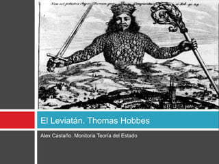 El Leviatán. Thomas Hobbes
Alex Castaño. Monitoria Teoría del Estado
 