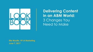I
Delivering Content
in an ABM World:
3 Changes You
Need to Make
Elle Woulfe, VP of Marketing
June 7, 2017
 