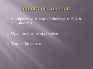 Important ConceptsMultiple ways to teach technology to ELL & ESL studentsOpportunities for application Teacher Resources