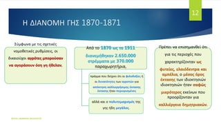 Η ΔΙΑΝΟΜΗ ΓΗΣ 1870-1871
Σύμφωνα με τις σχετικές
νομοθετικές ρυθμίσεις, οι
δικαιούχοι αγρότες μπορούσαν
να αγοράσουν όση γη ήθελαν,
Από το 1870 ως το 1911
διανεμήθηκαν 2.650.000
στρέμματα με 370.000
παραχωρητήρια,
πράγμα που δείχνει ότι οι φιλοδοξίες ή
οι δυνατότητες των αγροτών για
απόκτηση καλλιεργήσιμης έκτασης
έκτασης ήταν περιορισμένες
αλλά και ο πολυτεμαχισμός της
γης ήδη μεγάλος.
Πρέπει να επισημανθεί ότι
για τις περιοχές που
χαρακτηρίζονταν ως
φυτείες, ελαιόδεντρα και
αμπέλια, ο μέσος όρος
έκτασης των ιδιοκτησιών
ιδιοκτησιών ήταν σαφώς
μικρότερος εκείνων που
προορίζονταν για
καλλιέργεια δημητριακών.
ΦΑΤΣΗ ΑΘΑΝΑΣΙΑ ΦΙΛΟΛΟΓΟΣ
12
 
