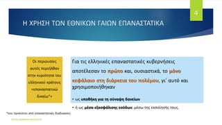 Η ΧΡΗΣΗ ΤΩΝ ΕΘΝΙΚΩΝ ΓΑΙΩΝ ΕΠΑΝΑΣΤΑΤΙΚΑ
Οι περιουσίες
αυτές περιήλθαν
στην κυριότητα του
ελληνικού κράτους
«επαναστατικώ
δικαίω*»
Για τις ελληνικές επαναστατικές κυβερνήσεις
αποτέλεσαν το πρώτο και, ουσιαστικά, το μόνο
κεφάλαιο στη διάρκεια του πολέμου, γι' αυτό και
χρησιμοποιήθηκαν
• ως υποθήκη για τη σύναψη δανείων
• ή ως μέσα εξασφάλισης εσόδων, μέσω της εκποίησής τους.
ΦΑΤΣΗ ΑΘΑΝΑΣΙΑ ΦΙΛΟΛΟΓΟΣ
4
*που προκύπτει από επαναστατικές διαδικασίες
 