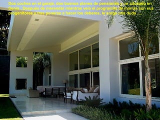 Dos coches en el garaje, dos buenos planes de pensiones y un adosado en
Denia . Después de merendar mientras veía el programita de marras con sus
progenitores y tras ponerse a hacer los deberes, le surge una duda ….
 