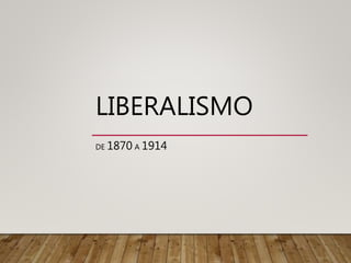 LIBERALISMO
DE 1870 A 1914
 