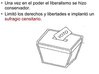 Una vez en el poder el liberalismo se hizo conservador. Limitó los derechos y libertades e implantó un sufragio censitario .