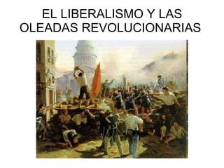 EL LIBERALISMO Y LAS OLEADAS REVOLUCIONARIAS  