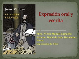Mtro.: Víctor Manuel Camacho
Alumno: David de Jesús Hernández
Novoa
Exposición de libro
 