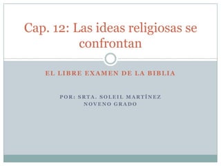 El libre examen de la biblia Por: srta.Soleilmartínez Noveno grado Cap. 12: Las ideas religiosas se confrontan 