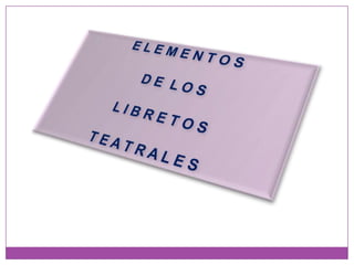 E L E M E N T O S D E  L O S L I B R E T O ST E A T R A L E S