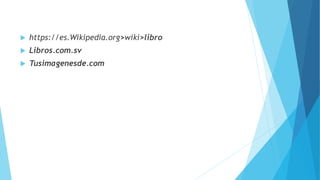  https://es.Wikipedia.org>wiki>libro
 Libros.com.sv
 Tusimagenesde.com
 