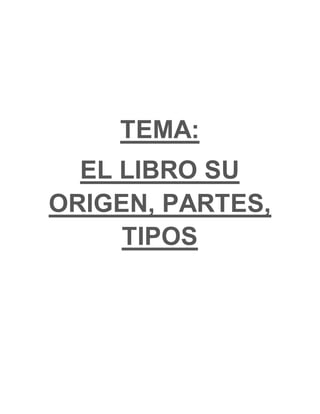 TEMA:
EL LIBRO SU
ORIGEN, PARTES,
TIPOS
 