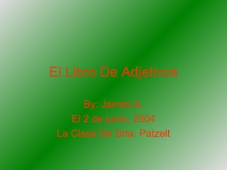 El Libro De Adjetivos
By: James S.
El 2 de junio, 2004
La Clase De Srta. Patzelt
 