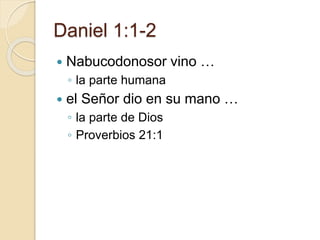 Daniel 1:1-2 
 Nabucodonosor vino … 
◦ la parte humana 
 el Señor dio en su mano … 
◦ la parte de Dios 
◦ Proverbios 21:1 
 