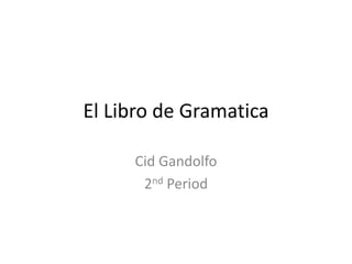 El Libro de Gramatica

     Cid Gandolfo
      2nd Period
 