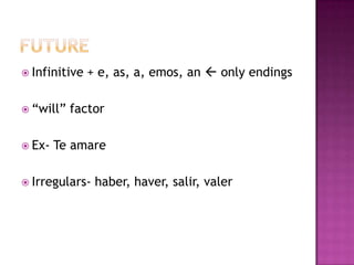  Infinitive   + e, as, a, emos, an  only endings

 “will”   factor

 Ex-   Te amare

 Irregulars-   haber, haver, salir, valer
 