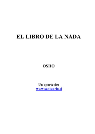 EL LIBRO DE LA NADA
OSHO
Un aporte de:
www.santuario.cl
 