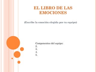 EL LIBRO DE LAS EMOCIONES (Escribe la emoción elegida por tu equipo) ,[object Object]