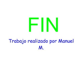 FIN
Trabajo realizado por Manuel
M.

 